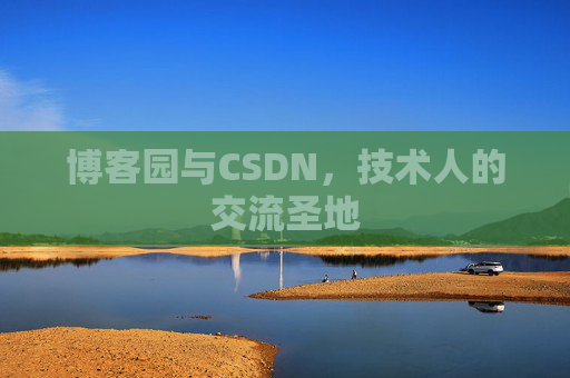 博客园与CSDN,技术人的交流圣地